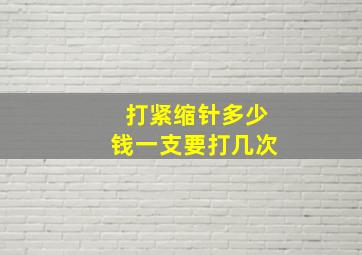 打紧缩针多少钱一支要打几次