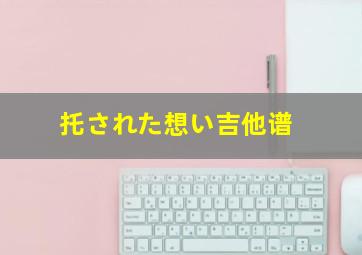 托された想い吉他谱