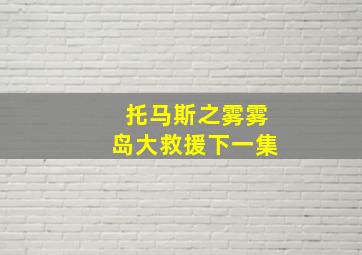 托马斯之雾雾岛大救援下一集