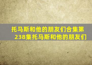 托马斯和他的朋友们合集第238集托马斯和他的朋友们