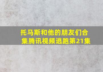 托马斯和他的朋友们合集腾讯视频逃跑第21集