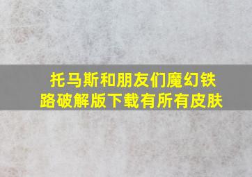 托马斯和朋友们魔幻铁路破解版下载有所有皮肤