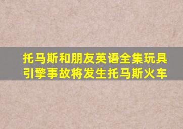 托马斯和朋友英语全集玩具引擎事故将发生托马斯火车