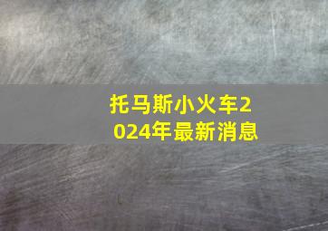 托马斯小火车2024年最新消息