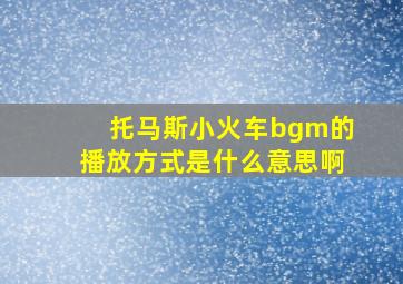 托马斯小火车bgm的播放方式是什么意思啊