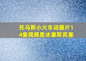 托马斯小火车动画片14集视频是冰塞斯宾塞