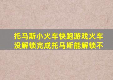 托马斯小火车快跑游戏火车没解锁完成托马斯能解锁不