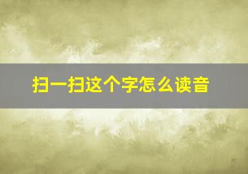 扫一扫这个字怎么读音