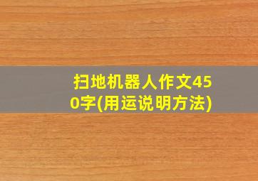 扫地机器人作文450字(用运说明方法)