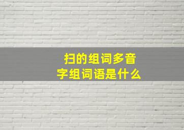 扫的组词多音字组词语是什么