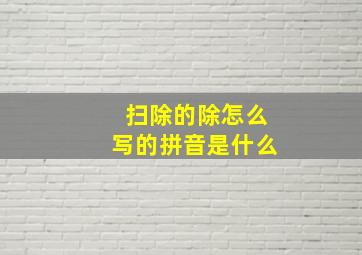 扫除的除怎么写的拼音是什么