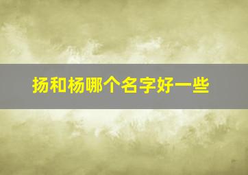 扬和杨哪个名字好一些