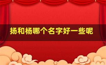 扬和杨哪个名字好一些呢