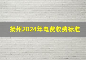 扬州2024年电费收费标准