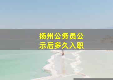 扬州公务员公示后多久入职