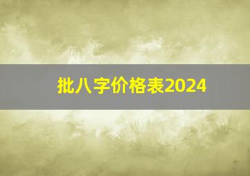 批八字价格表2024