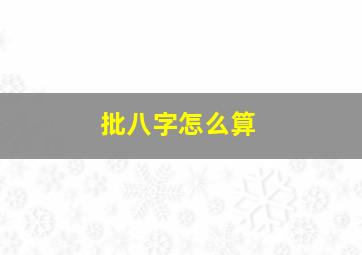 批八字怎么算