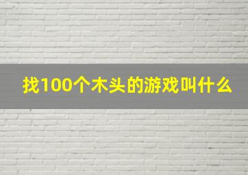 找100个木头的游戏叫什么