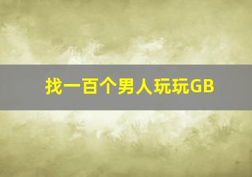 找一百个男人玩玩GB