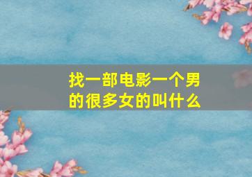 找一部电影一个男的很多女的叫什么