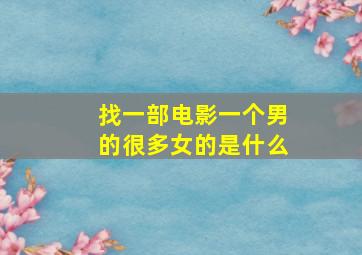 找一部电影一个男的很多女的是什么