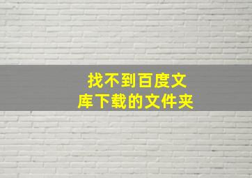 找不到百度文库下载的文件夹