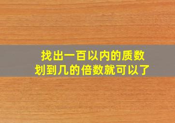 找出一百以内的质数划到几的倍数就可以了