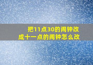 把11点30的闹钟改成十一点的闹钟怎么改