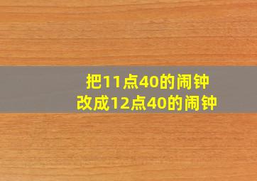 把11点40的闹钟改成12点40的闹钟