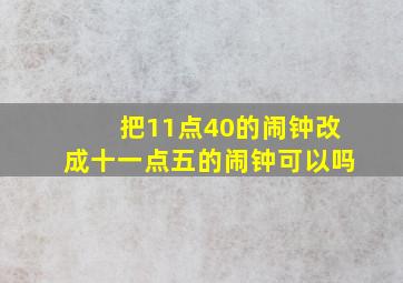 把11点40的闹钟改成十一点五的闹钟可以吗