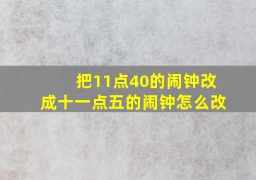 把11点40的闹钟改成十一点五的闹钟怎么改