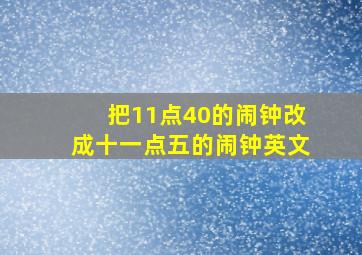 把11点40的闹钟改成十一点五的闹钟英文