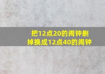 把12点20的闹钟删掉换成12点40的闹钟