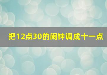 把12点30的闹钟调成十一点