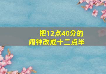 把12点40分的闹钟改成十二点半