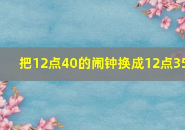 把12点40的闹钟换成12点35