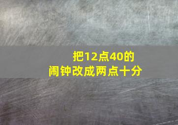 把12点40的闹钟改成两点十分