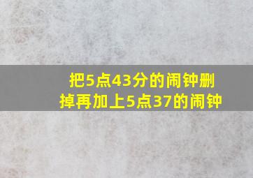 把5点43分的闹钟删掉再加上5点37的闹钟