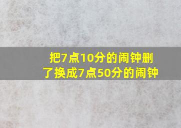 把7点10分的闹钟删了换成7点50分的闹钟