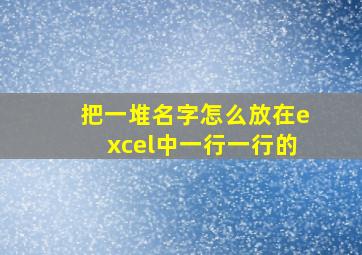 把一堆名字怎么放在excel中一行一行的