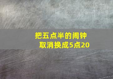 把五点半的闹钟取消换成5点20