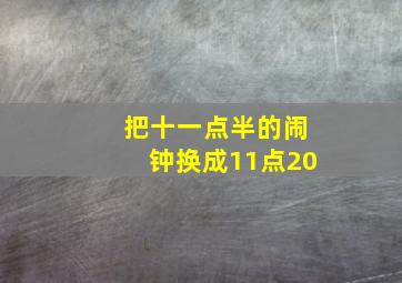 把十一点半的闹钟换成11点20