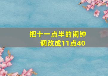 把十一点半的闹钟调改成11点40