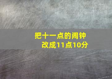 把十一点的闹钟改成11点10分