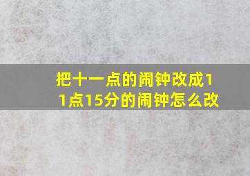 把十一点的闹钟改成11点15分的闹钟怎么改