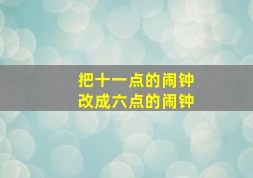 把十一点的闹钟改成六点的闹钟