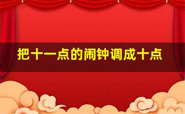 把十一点的闹钟调成十点