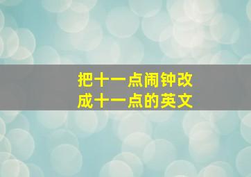 把十一点闹钟改成十一点的英文