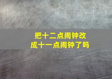 把十二点闹钟改成十一点闹钟了吗