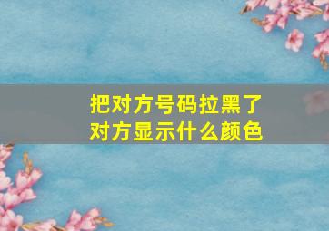 把对方号码拉黑了对方显示什么颜色